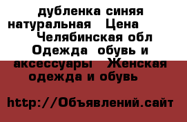 дубленка синяя натуральная › Цена ­ 3 000 - Челябинская обл. Одежда, обувь и аксессуары » Женская одежда и обувь   